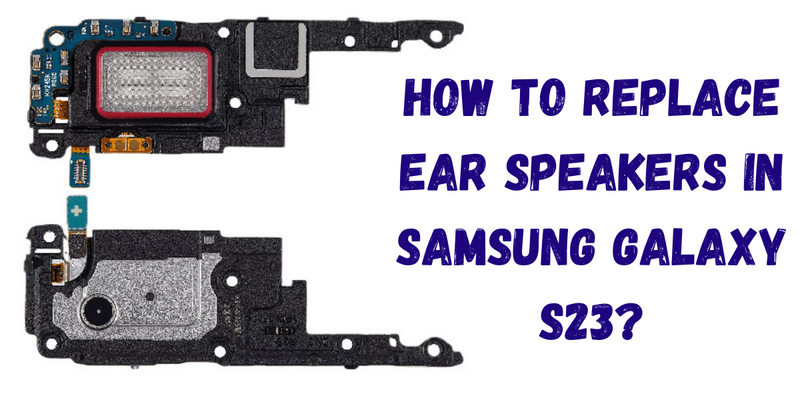 How to Replace Ear Speakers in Samsung Galaxy S23 ?